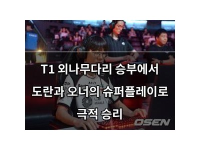 T1 외나무다리 승부에서 도란과 오너의 슈퍼플레이로 극적 승리