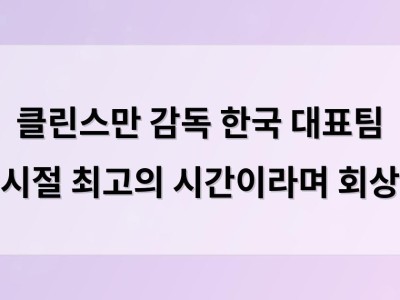 클린스만 감독 한국 대표팀 시절 최고의 시간이라며 회상