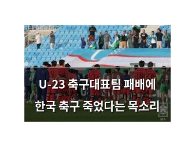 U-23 축구대표팀 패배에 한국 축구 죽었다는 목소리