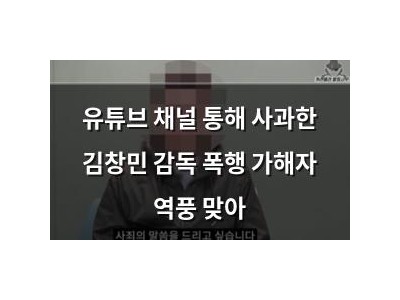 유튜브 채널 통해 사과한 김창민 감독 폭행 가해자 역풍 맞아