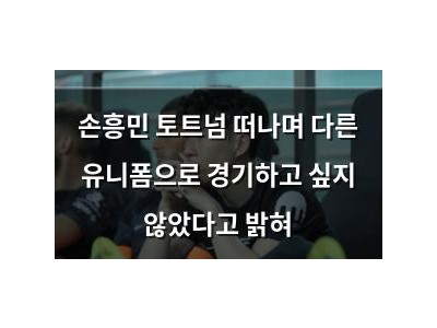 손흥민 토트넘 떠나며 다른 유니폼으로 경기하고 싶지 않았다고 밝혀