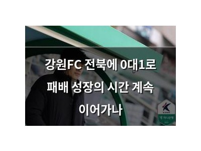 강원FC 전북에 0대1로 패배 성장의 시간 계속 이어가나