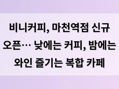 비니커피, 마천역점 신규 오픈… 낮에는 커피, 밤에는 와인 즐기는 복합 카페
