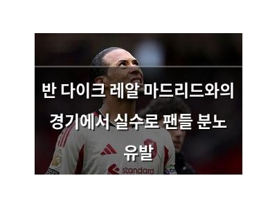 반 다이크 레알 마드리드와의 경기에서 실수로 팬들 분노 유발