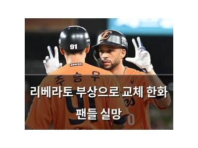 리베라토 부상으로 교체 한화 팬들 실망