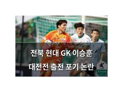 전북 현대 GK 이승훈 대전전 출전 포기 논란