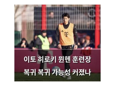 이토 히로키 뮌헨 훈련장 복귀 복귀 가능성 커졌나