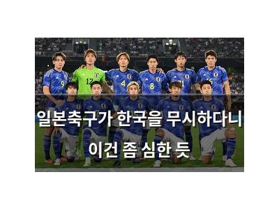 일본축구가 한국을 무시하다니 이건 좀 심한 듯