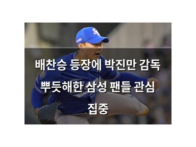 배찬승 등장에 박진만 감독 뿌듯해한 삼성 팬들 관심 집중