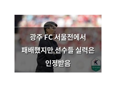 광주 FC 서울전에서 패배했지만 선수들 실력은 인정받음
