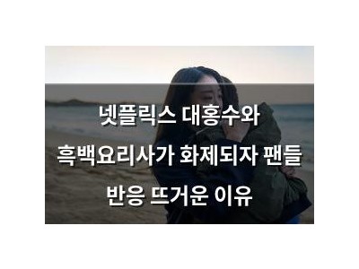 넷플릭스 대홍수와 흑백요리사가 화제되자 팬들 반응 뜨거운 이유
