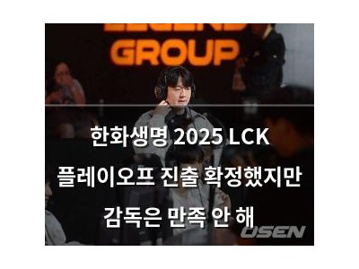 한화생명 2025 LCK 플레이오프 진출 확정했지만 감독은 만족 안 해