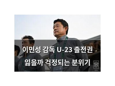 이민성 감독 U-23 출전권 잃을까 걱정되는 분위기