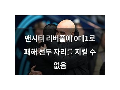 맨시티 리버풀에 0대1로 패해 선두 자리를 지킬 수 없음