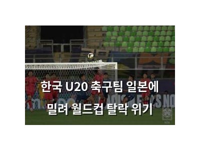 한국 U20 축구팀 일본에 밀려 월드컵 탈락 위기