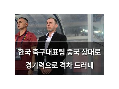 한국 축구대표팀 중국 상대로 경기력으로 격차 드러내