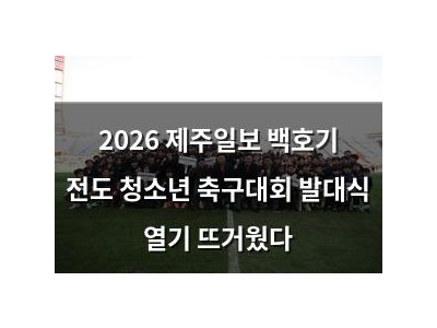 2026 제주일보 백호기 전도 청소년 축구대회 발대식 열기 뜨거웠다