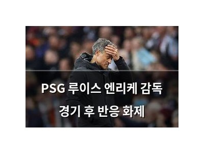 PSG 루이스 엔리케 감독 경기 후 반응 화제