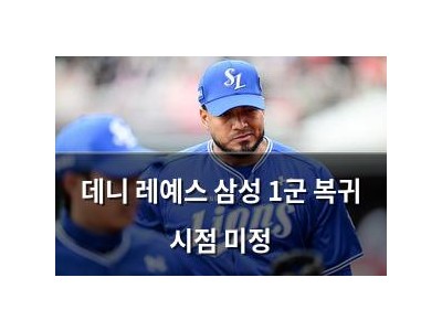 데니 레예스 삼성 1군 복귀 시점 미정