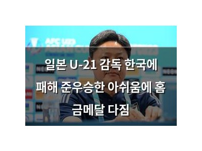 일본 U-21 감독 한국에 패해 준우승한 아쉬움에 홈 금메달 다짐