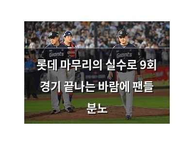 롯데 마무리의 실수로 9회 경기 끝나는 바람에 팬들 분노