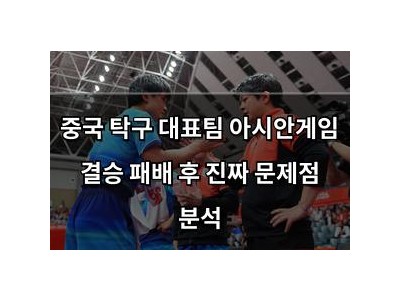 중국 탁구 대표팀 아시안게임 결승 패배 후 진짜 문제점 분석