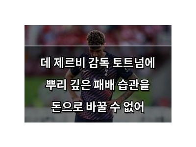 데 제르비 감독 토트넘에 뿌리 깊은 패배 습관을 돈으로 바꿀 수 없어