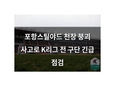 포항스틸야드 천장 붕괴 사고로 K리그 전 구단 긴급 점검